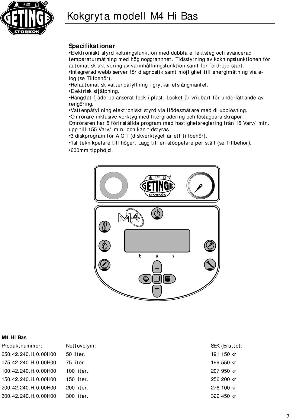 Integrerad webb server för diagnostik samt möjlighet till energimätning via e- log (se Tillbehör). Helautomatisk vattenpåfyllning i grytkärlets ångmantel. Elektrisk stjälpning.