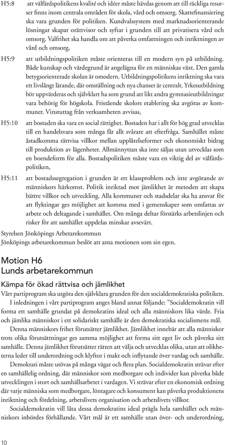 Valfrihet ska handla om att påverka omfattningen och inriktningen av vård och omsorg, H5:9 att utbildningspolitiken måste orienteras till en modern syn på utbildning.