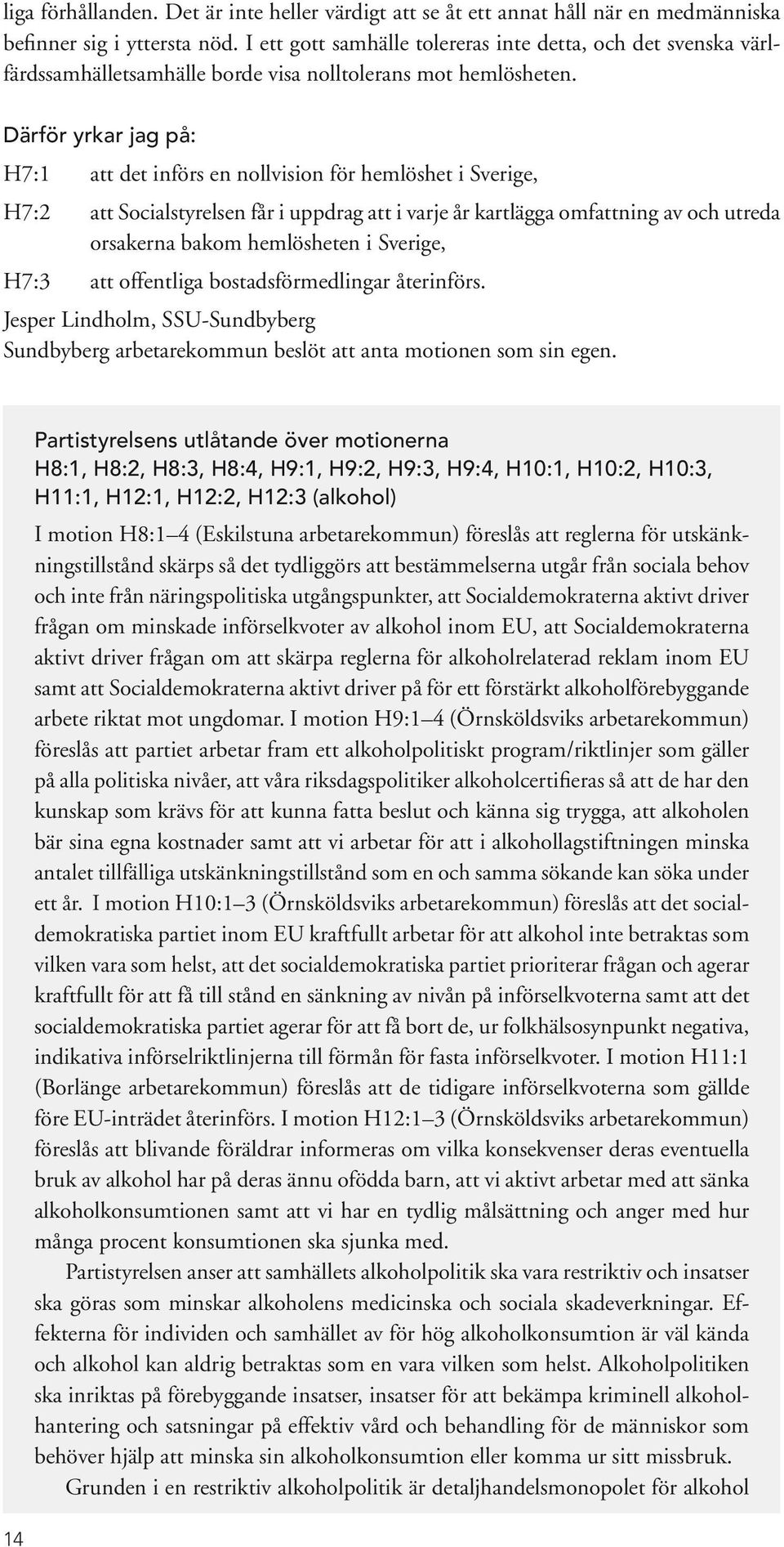 Därför yrkar jag på: H7:1 att det införs en nollvision för hemlöshet i Sverige, H7:2 att Socialstyrelsen får i uppdrag att i varje år kartlägga omfattning av och utreda orsakerna bakom hemlösheten i