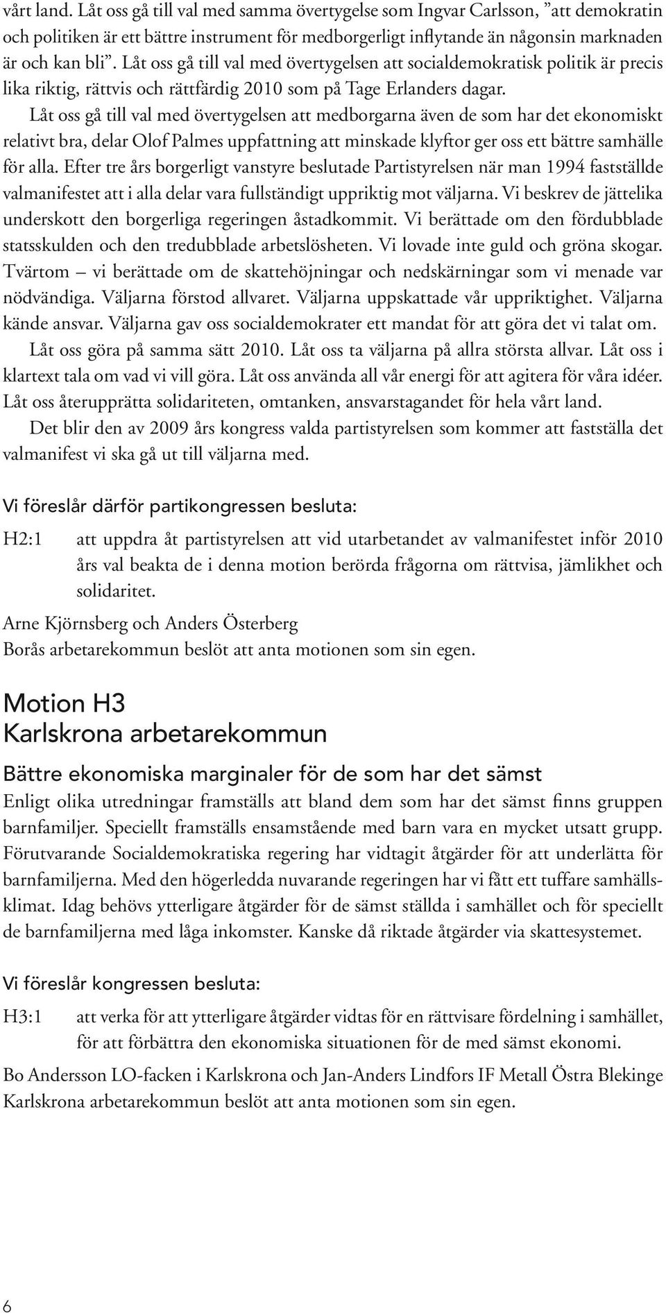 Låt oss gå till val med övertygelsen att medborgarna även de som har det ekonomiskt relativt bra, delar Olof Palmes uppfattning att minskade klyftor ger oss ett bättre samhälle för alla.