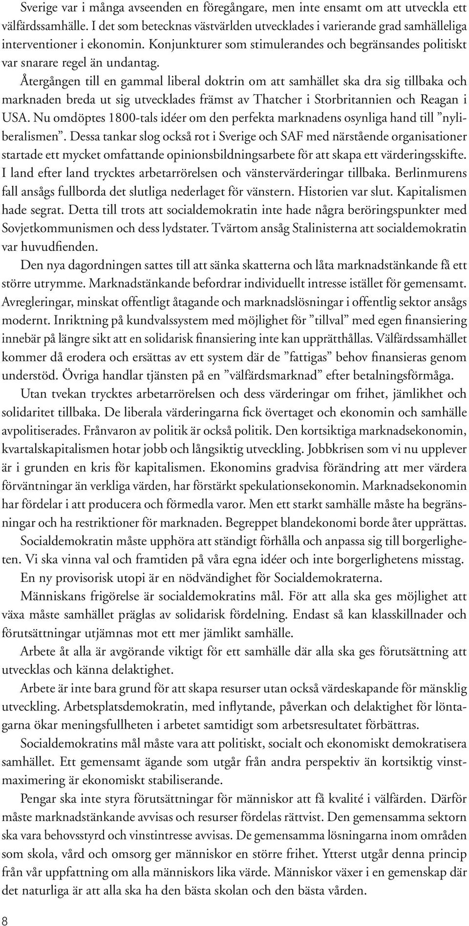 Återgången till en gammal liberal doktrin om att samhället ska dra sig tillbaka och marknaden breda ut sig utvecklades främst av Thatcher i Storbritannien och Reagan i USA.