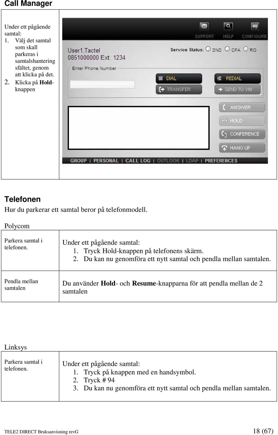 Tryck Hold-knappen på telefonens skärm. 2. Du kan nu genomföra ett nytt samtal och pendla mellan samtalen.