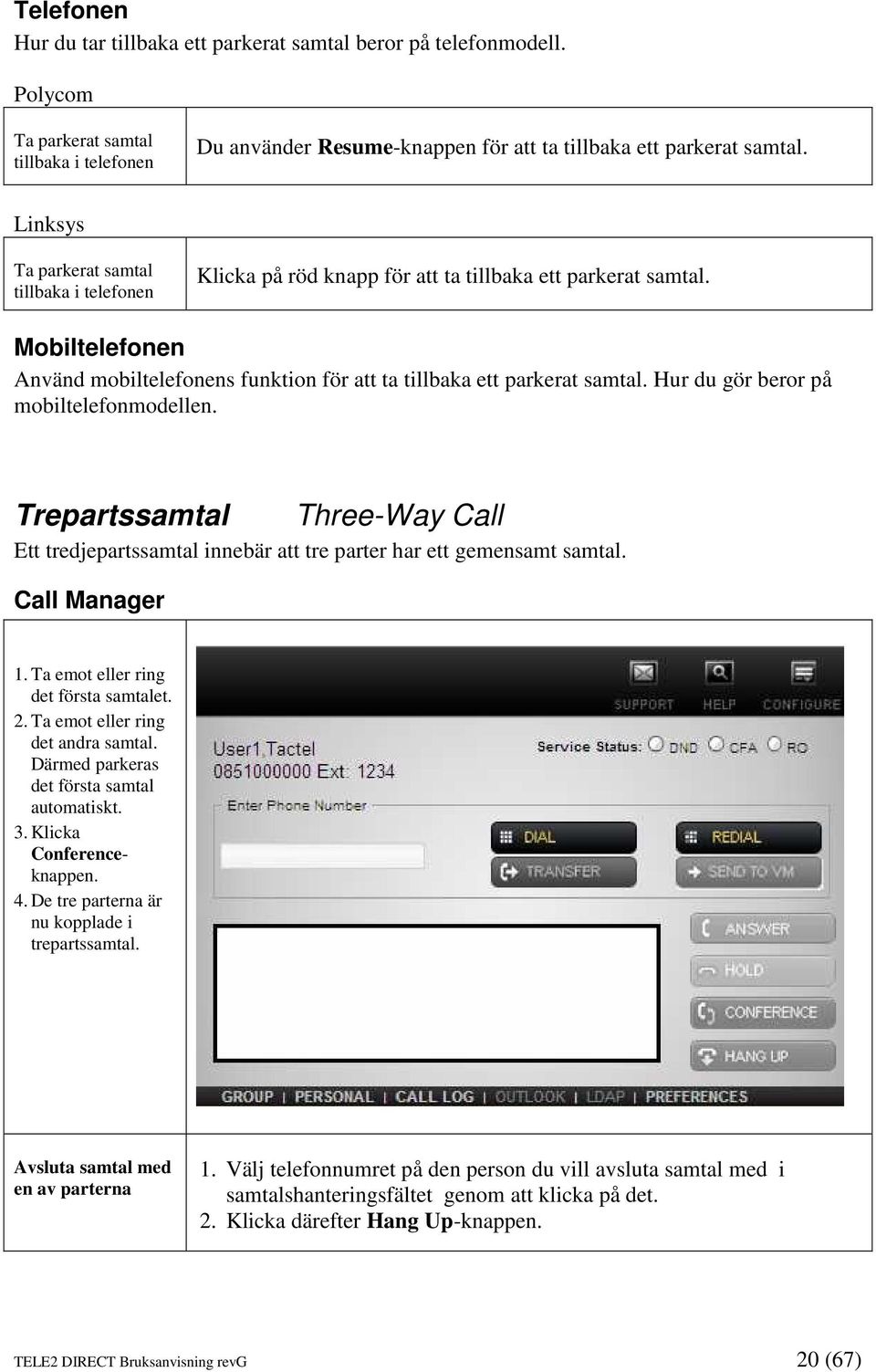 Hur du gör beror på mobiltelefonmodellen. Trepartssamtal Three-Way Call Ett tredjepartssamtal innebär att tre parter har ett gemensamt samtal. Call Manager 1. Ta emot eller ring det första samtalet.