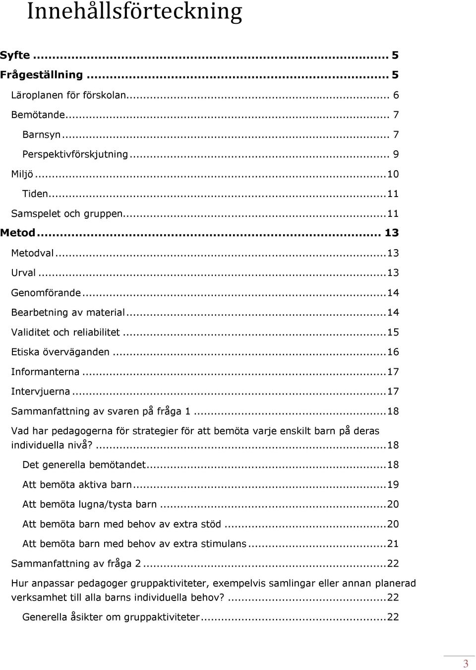 .. 17 Sammanfattning av svaren på fråga 1... 18 Vad har pedagogerna för strategier för att bemöta varje enskilt barn på deras individuella nivå?... 18 Det generella bemötandet.