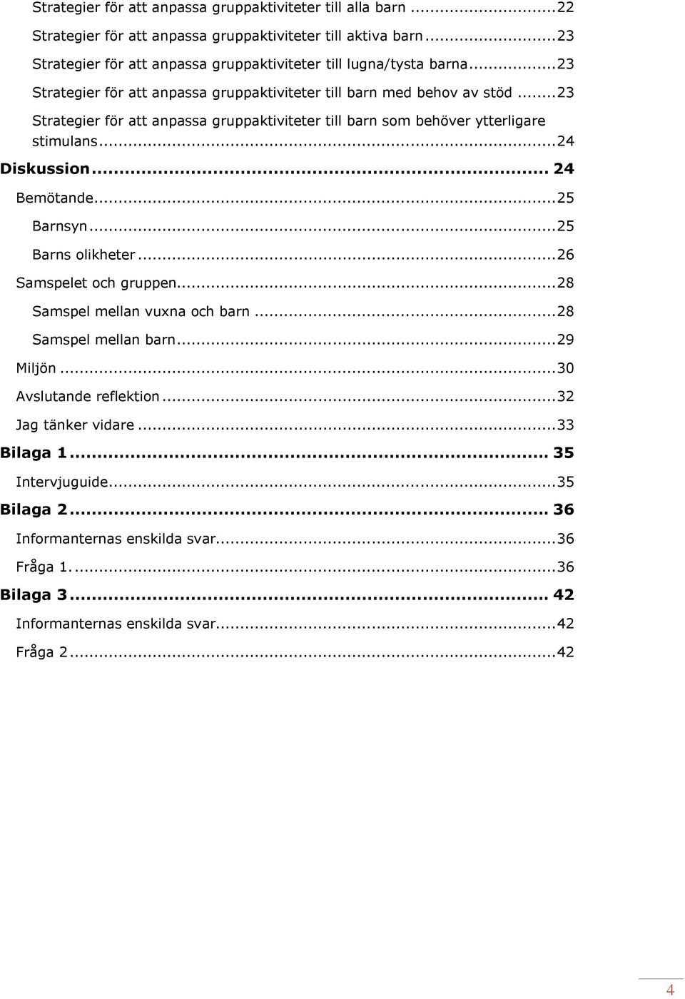 .. 23 Strategier för att anpassa gruppaktiviteter till barn som behöver ytterligare stimulans... 24 Diskussion... 24 Bemötande... 25 Barnsyn... 25 Barns olikheter... 26 Samspelet och gruppen.