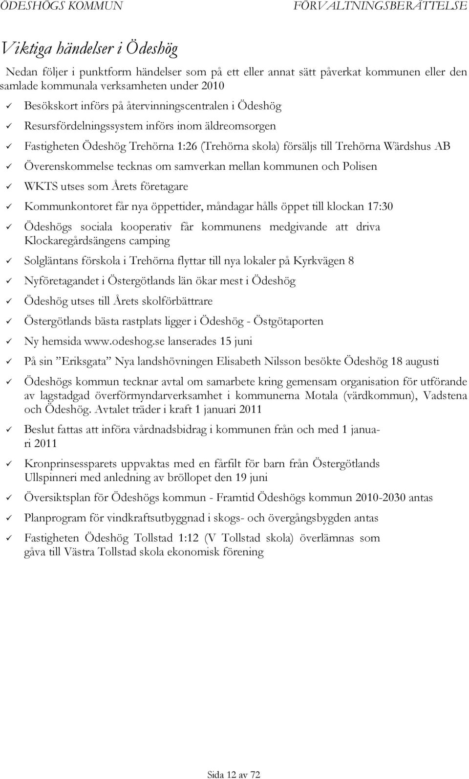 tecknas om samverkan mellan kommunen och Polisen WKTS utses som Årets företagare Kommunkontoret får nya öppettider, måndagar hålls öppet till klockan 17:30 Ödeshögs sociala kooperativ får kommunens