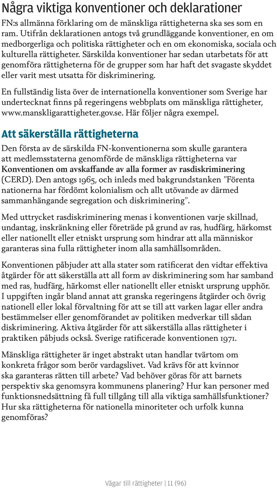 Särskilda konventioner har sedan utarbetats för att genomföra rättigheterna för de grupper som har haft det svagaste skyddet eller varit mest utsatta för diskriminering.