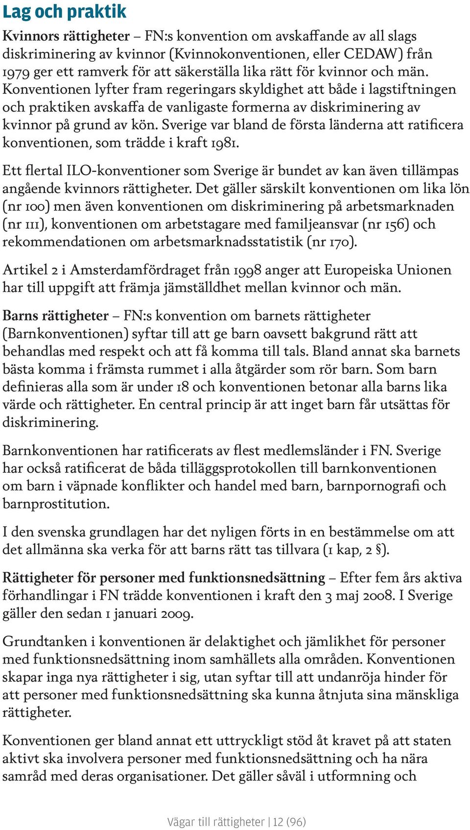 Sverige var bland de första länderna att ratificera konventionen, som trädde i kraft 1981. Ett flertal ILO-konventioner som Sverige är bundet av kan även tillämpas angående kvinnors rättigheter.