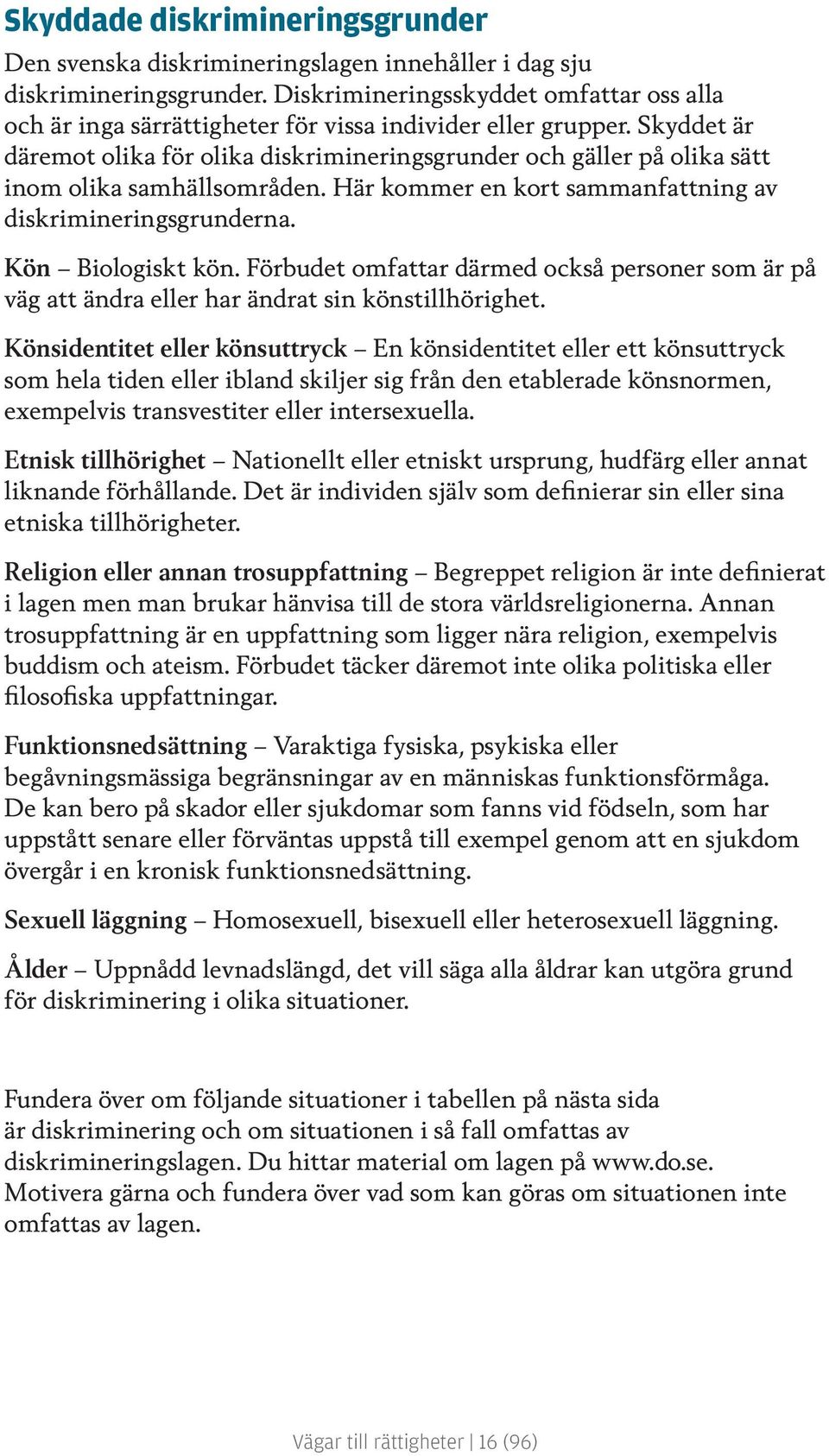 Skyddet är däremot olika för olika diskrimineringsgrunder och gäller på olika sätt inom olika samhällsområden. Här kommer en kort sammanfattning av diskrimineringsgrunderna. Kön Biologiskt kön.