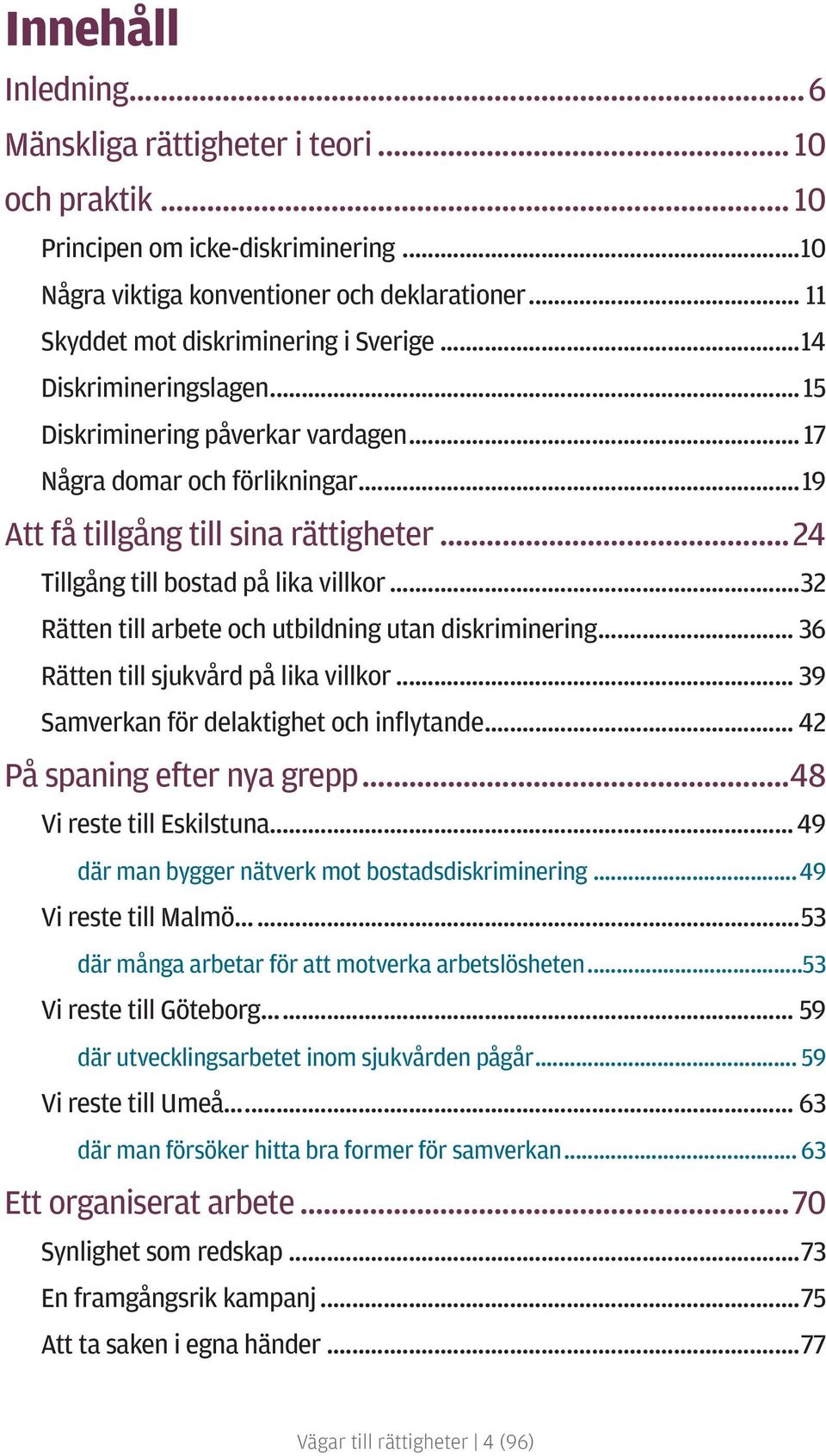 ..24 Tillgång till bostad på lika villkor...32 Rätten till arbete och utbildning utan diskriminering... 36 Rätten till sjukvård på lika villkor... 39 Samverkan för delaktighet och inflytande.