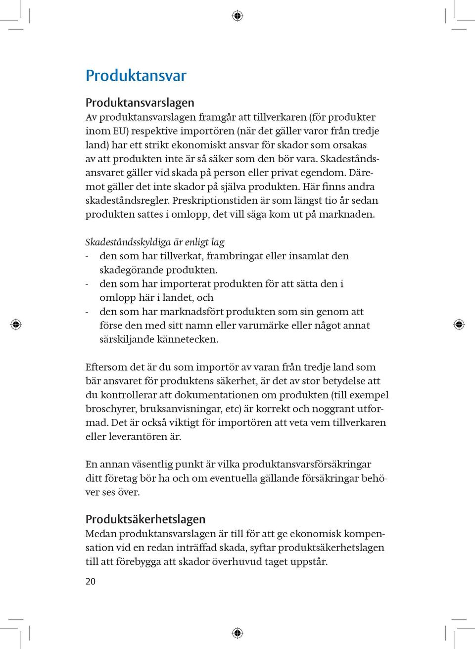 Däremot gäller det inte skador på själva produkten. Här finns andra skadeståndsregler. Preskriptionstiden är som längst tio år sedan produkten sattes i omlopp, det vill säga kom ut på marknaden.