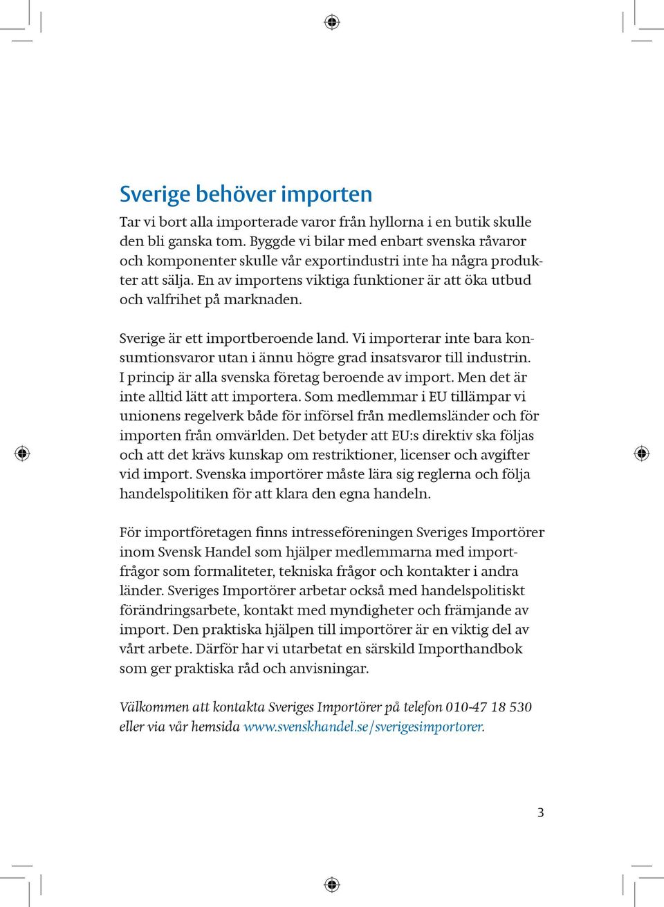 Sverige är ett importberoende land. Vi importerar inte bara konsumtionsvaror utan i ännu högre grad insatsvaror till industrin. I princip är alla svenska företag beroende av import.