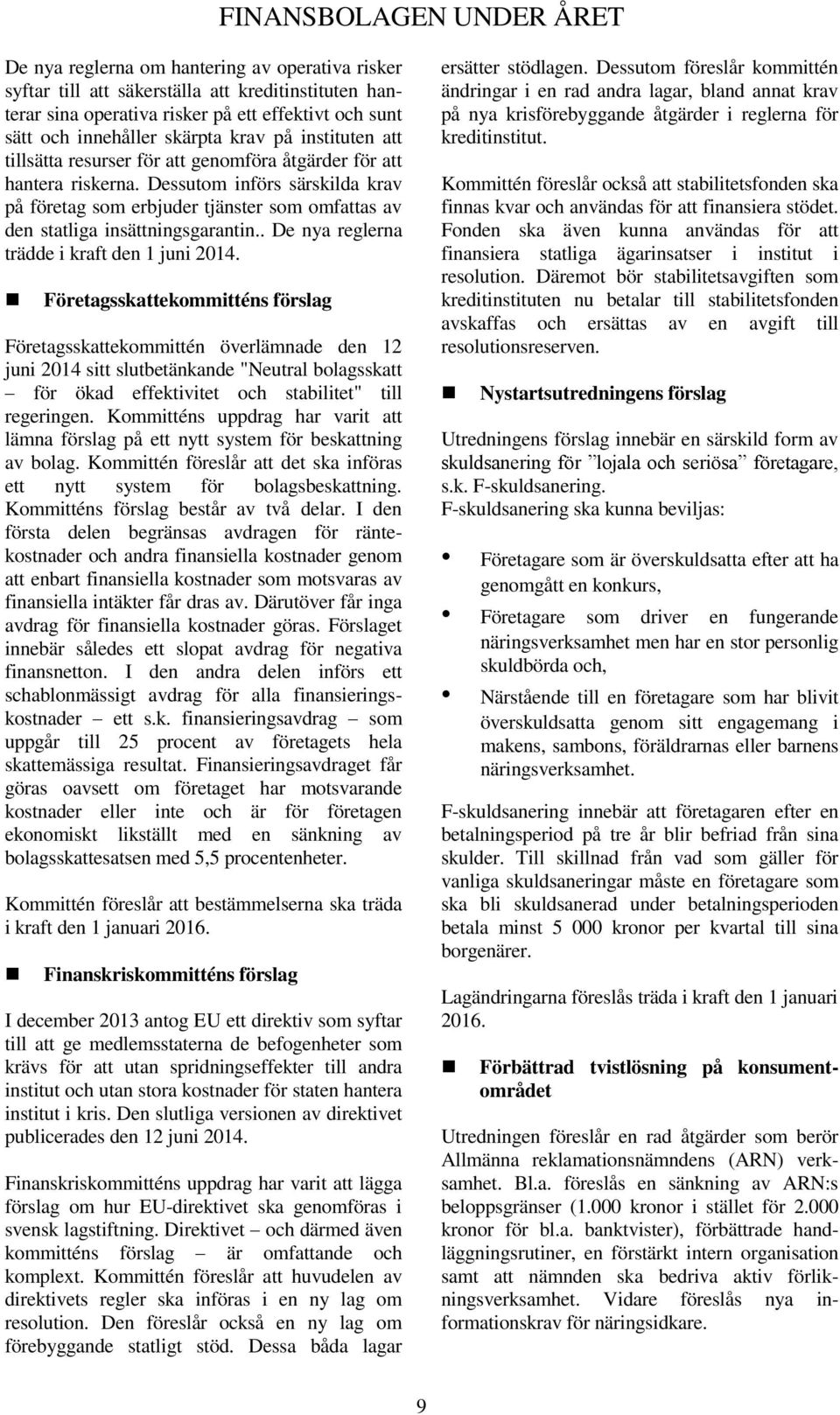 Dessutom införs särskilda krav på företag som erbjuder tjänster som omfattas av den statliga insättningsgarantin.. De nya reglerna trädde i kraft den 1 juni 2014.