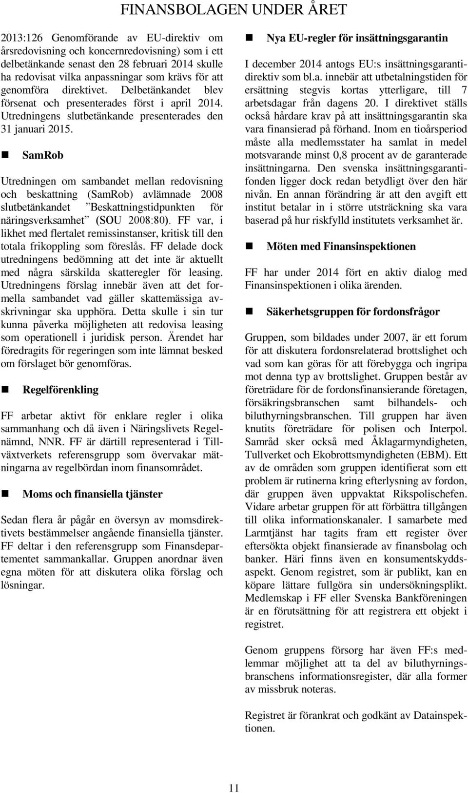 SamRob Utredningen om sambandet mellan redovisning och beskattning (SamRob) avlämnade 2008 slutbetänkandet Beskattningstidpunkten för näringsverksamhet (SOU 2008:80).