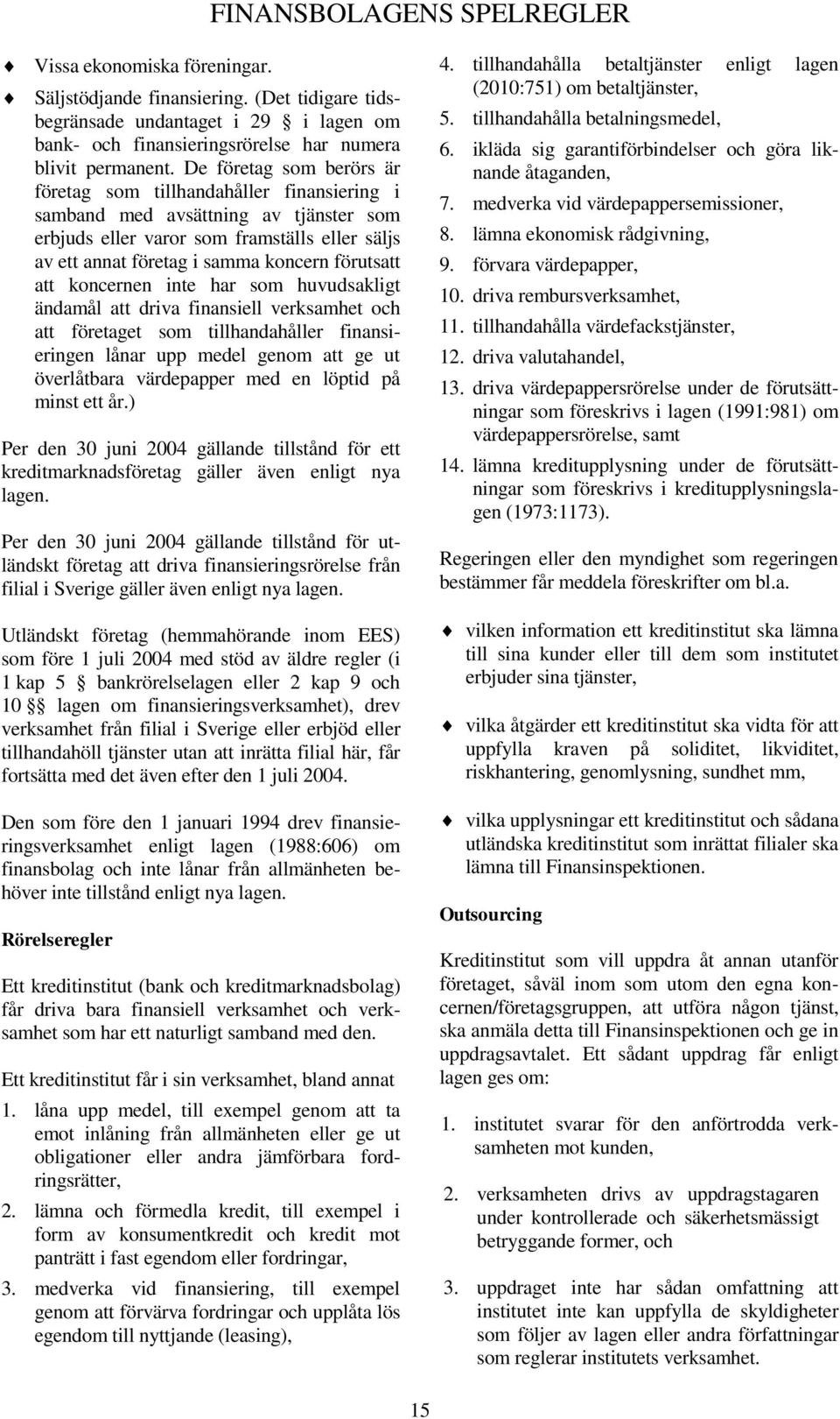 förutsatt att koncernen inte har som huvudsakligt ändamål att driva finansiell verksamhet och att företaget som tillhandahåller finansieringen lånar upp medel genom att ge ut överlåtbara värdepapper