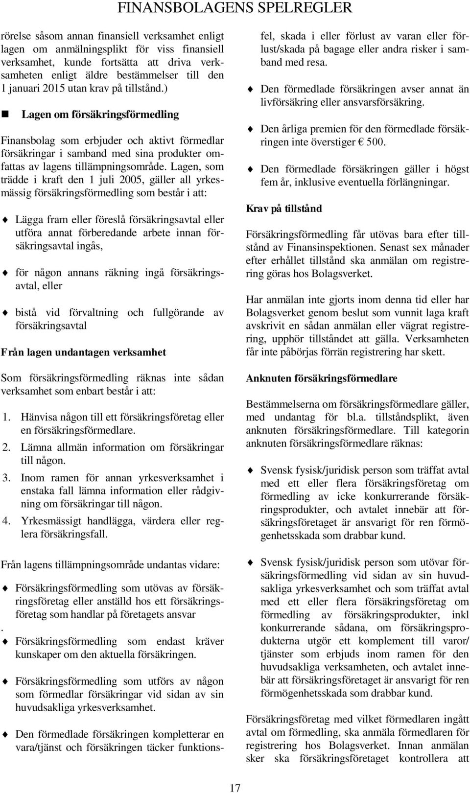 ) Lagen om försäkringsförmedling Finansbolag som erbjuder och aktivt förmedlar försäkringar i samband med sina produkter omfattas av lagens tillämpningsområde.