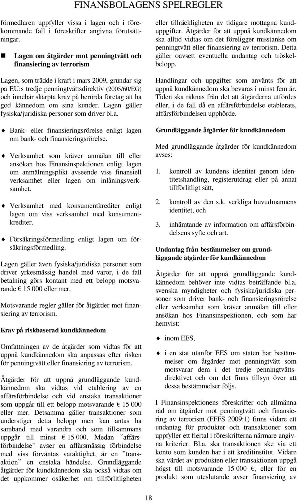 berörda företag att ha god kännedom om sina kunder. Lagen gäller fysiska/juridiska personer som driver bl.a. Bank- eller finansieringsrörelse enligt lagen om bank- och finansieringsrörelse.