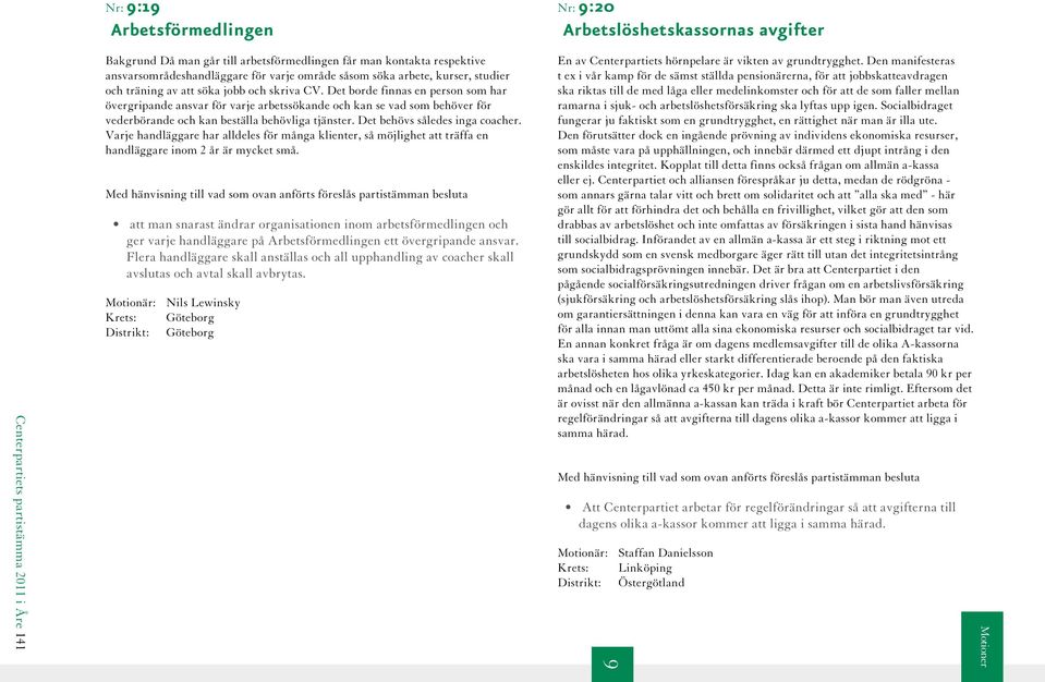 Det borde finnas en person som har övergripande ansvar för varje arbetssökande och kan se vad som behöver för vederbörande och kan beställa behövliga tjänster. Det behövs således inga coacher.