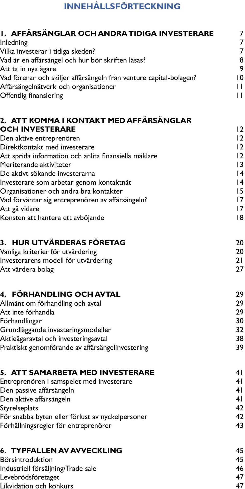 ATT KOMMA I KONTAKT MED AFFÄRSÄNGLAR OCH INVESTERARE 12 Den aktive entreprenören 12 Direktkontakt med investerare 12 Att sprida information och anlita finansiella mäklare 12 Meriterande aktiviteter