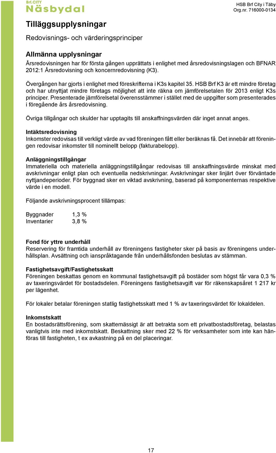 Årsredovisning och koncernredovisning (K3). Övergången har gjorts i enlighet med föreskrifterna i K3s kapitel 35.