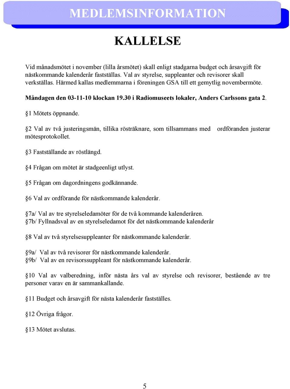 30 i Radiomuseets lokaler, Anders Carlssons gata 2. 1 Mötets öppnande. 2 Val av två justeringsmän, tillika rösträknare, som tillsammans med ordföranden justerar mötesprotokollet.