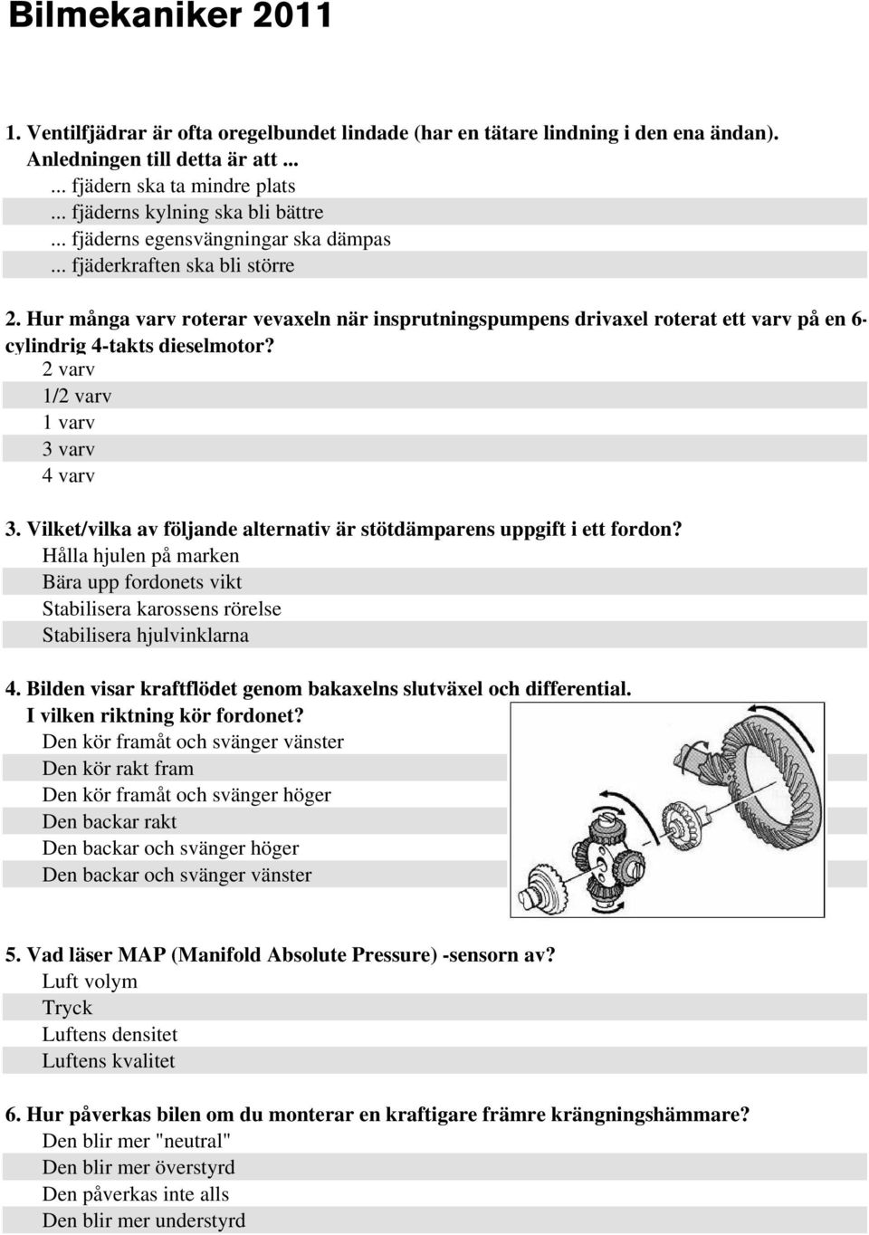 Hur många varv roterar vevaxeln när insprutningspumpens drivaxel roterat ett varv på en 6- cylindrig 4-takts dieselmotor? 2 varv 1/2 varv 1 varv 3 varv 4 varv 3.