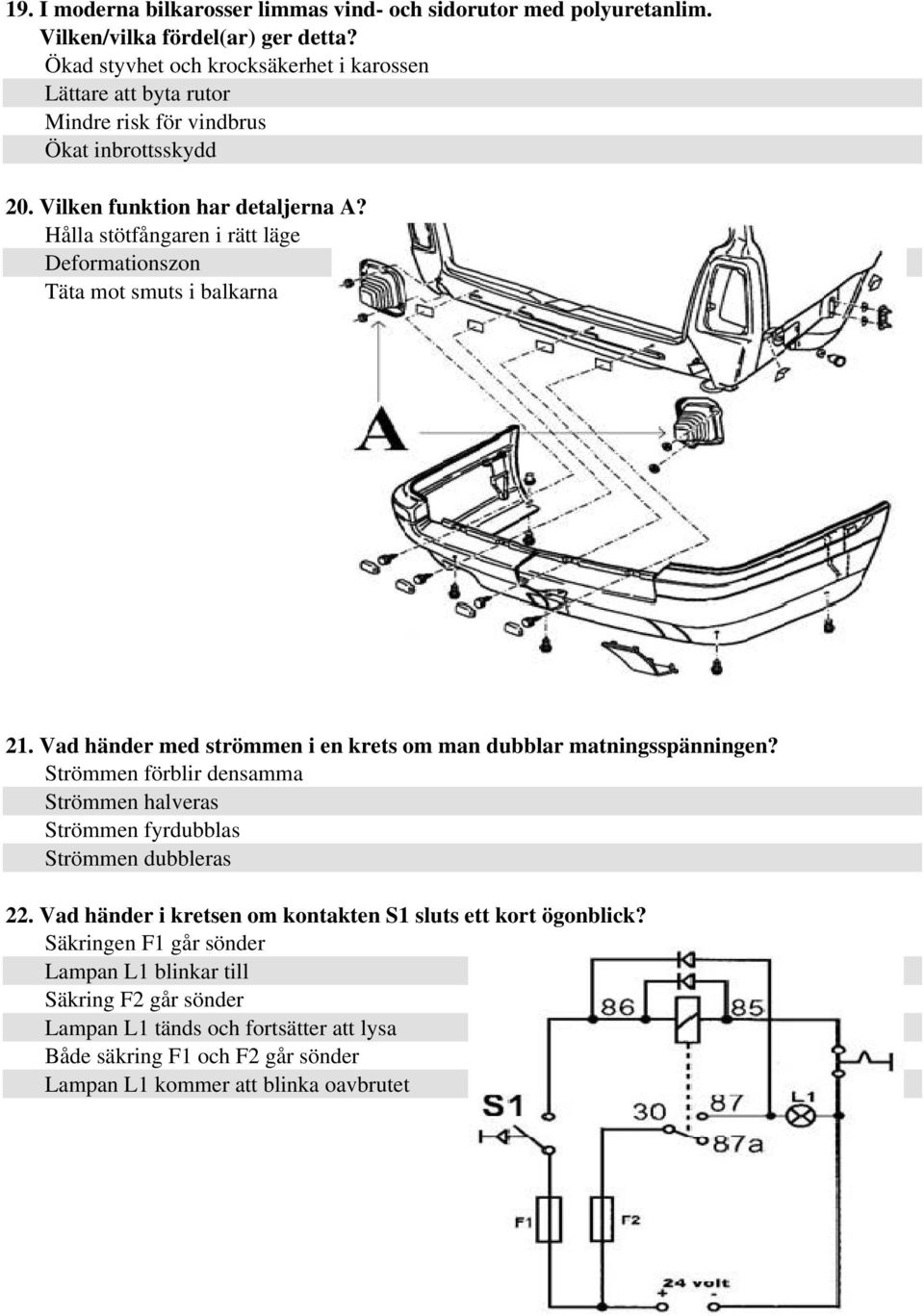 Hålla stötfångaren i rätt läge Deformationszon Täta mot smuts i balkarna 21. Vad händer med strömmen i en krets om man dubblar matningsspänningen?