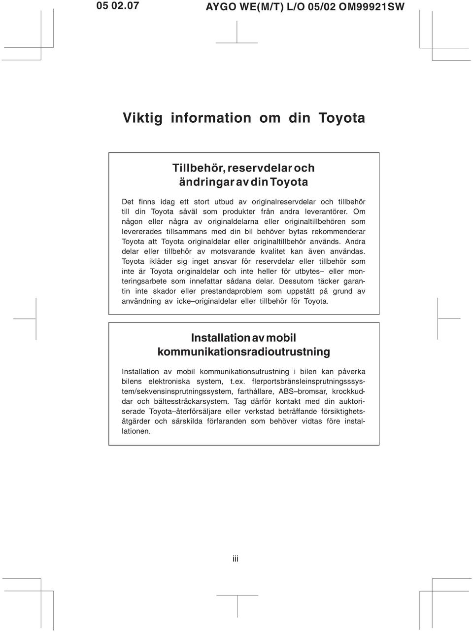 Om någon eller några av originaldelarna eller originaltillbehören som levererades tillsammans med din bil behöver bytas rekommenderar Toyota att Toyota originaldelar eller originaltillbehör används.