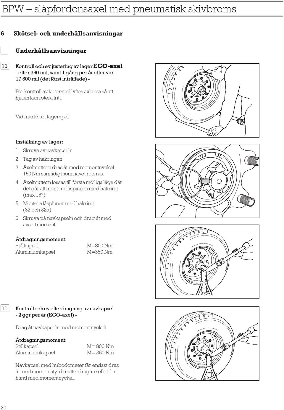 Axelmuttern dras åt med momentnyckel 150 Nm samtidigt som navet roteras. 4. Axelmuttern lossas till första möjliga läge där det går att montera låspinnen med hakring (max 15 ). 5.