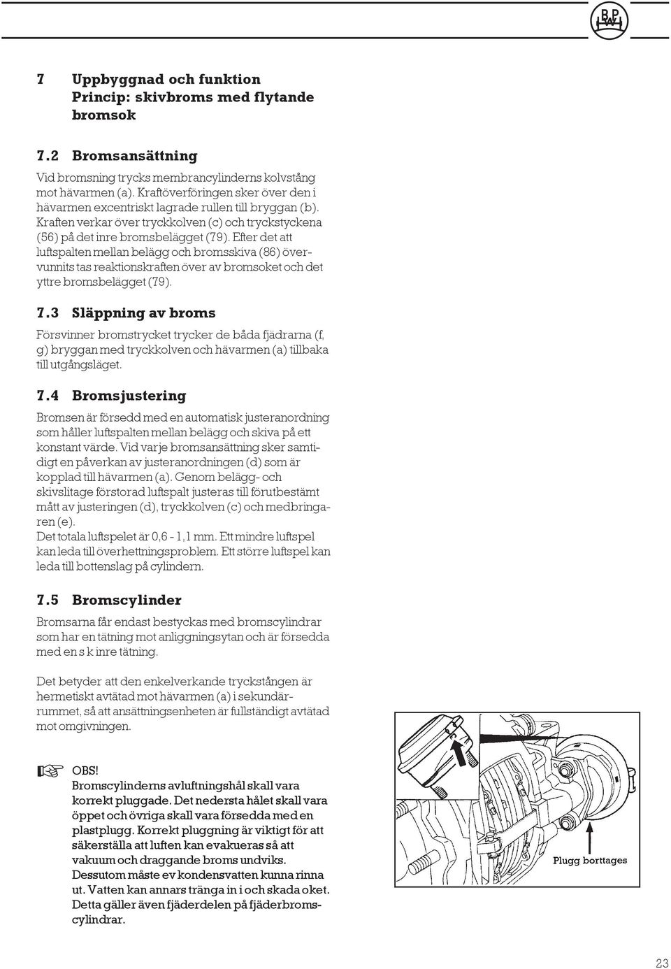 Efter det att luftspalten mellan belägg och bromsskiva (86) övervunnits tas reaktionskraften över av bromsoket och det yttre bromsbelägget (79). 7.