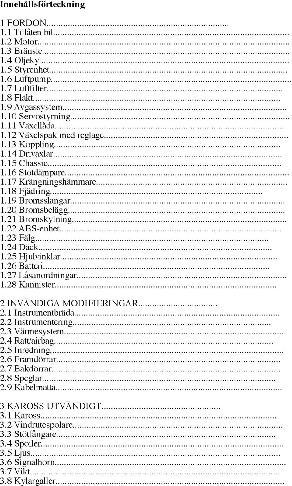 .. 1.21 Bromskylning... 1.22 ABS-enhet... 1.23 Fälg... 1.24 Däck... 1.25 Hjulvinklar... 1.26 Batteri... 1.27 Låsanordningar... 1.28 Kannister... 2 INVÄNDIGA MODIFIERINGAR... 2.1 Instrumentbräda... 2.2 Instrumentering.