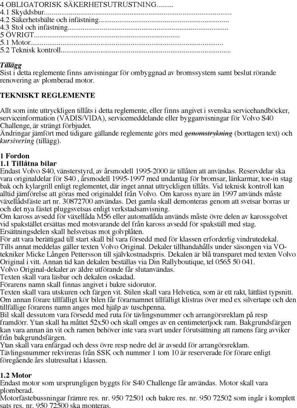 TEKNISKT REGLEMENTE Allt som inte uttryckligen tillåts i detta reglemente, eller finns angivet i svenska servicehandböcker, serviceinformation (VADIS/VIDA), servicemeddelande eller bygganvisningar