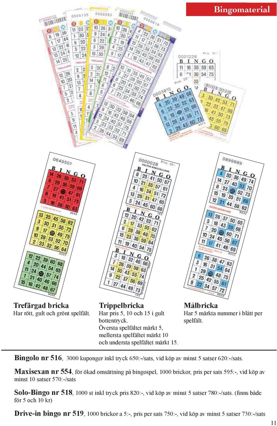 Översta spelfältet märkt 5, mellersta spelfältet märkt 10 och understa spelfältet märkt 15. 3000 kuponger inkl tryck 650:-/sats, vid köp av minst 5 satser 620:-/sats.