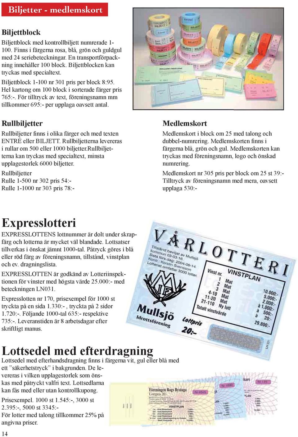 För tilltryck av text, föreningsnamn mm tillkommer 695:- per upplaga oavsett antal. Rullbiljetter Rullbiljetter finns i olika färger och med texten ENTRÉ eller BILJETT.