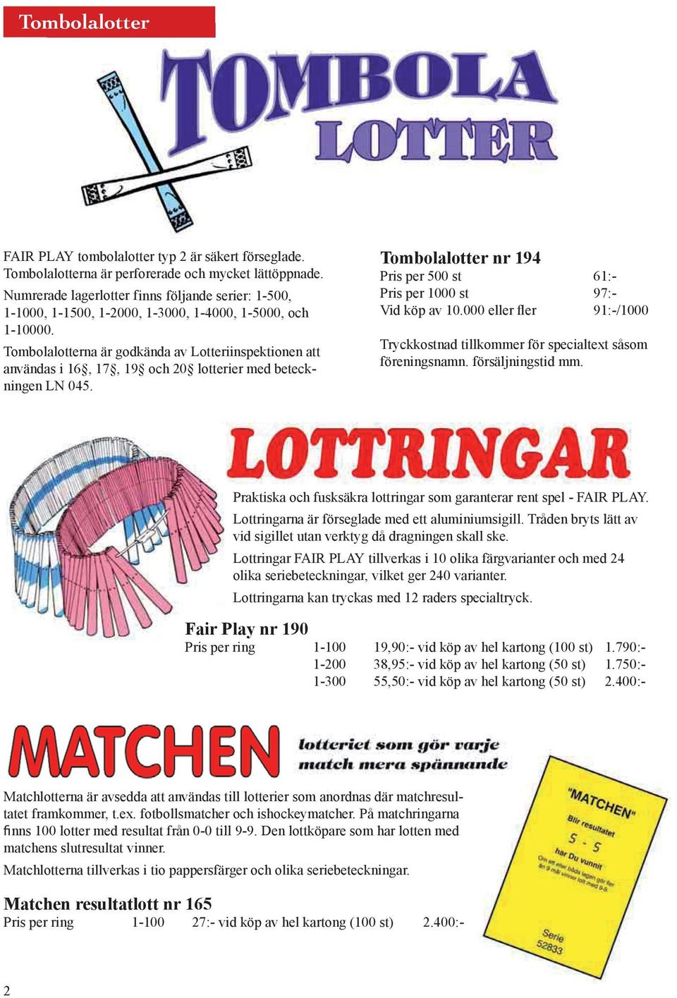 Tombolalotterna är godkända av Lotteriinspektionen att användas i 16, 17, 19 och 20 lotterier med beteckningen LN 045. Tombolalotter nr 194 Pris per 500 st 61:- Pris per 1000 st 97:- Vid köp av 10.