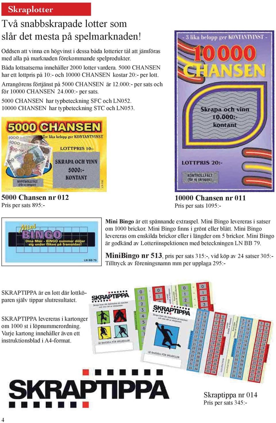 000:- per sats och för 10000 CHANSEN 24.000:- per sats. 5000 CHANSEN har typbeteckning SFC och LN052. 10000 CHANSEN har typbeteckning STC och LN053.