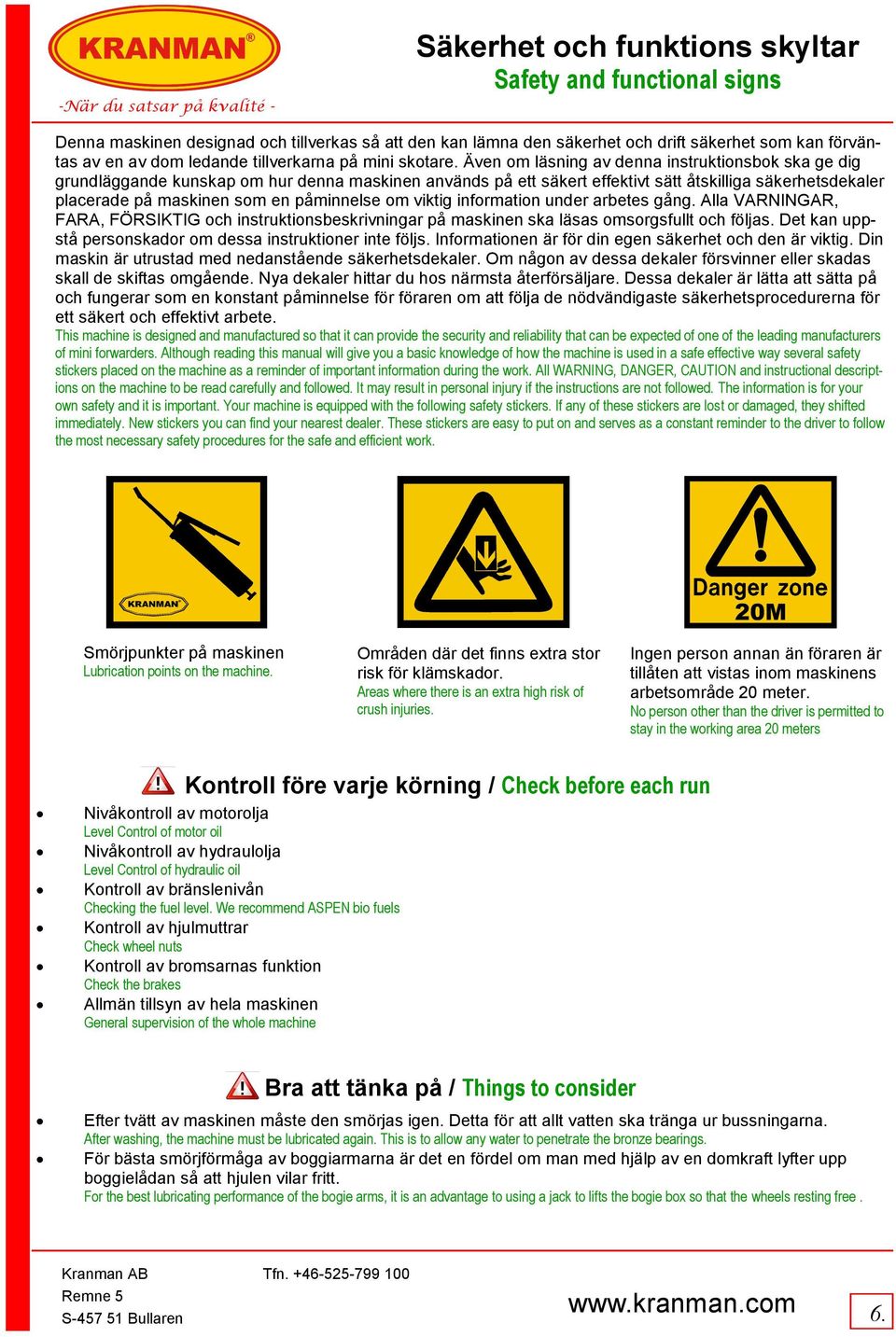 Även om läsning av denna instruktionsbok ska ge dig grundläggande kunskap om hur denna maskinen används på ett säkert effektivt sätt åtskilliga säkerhetsdekaler placerade på maskinen som en