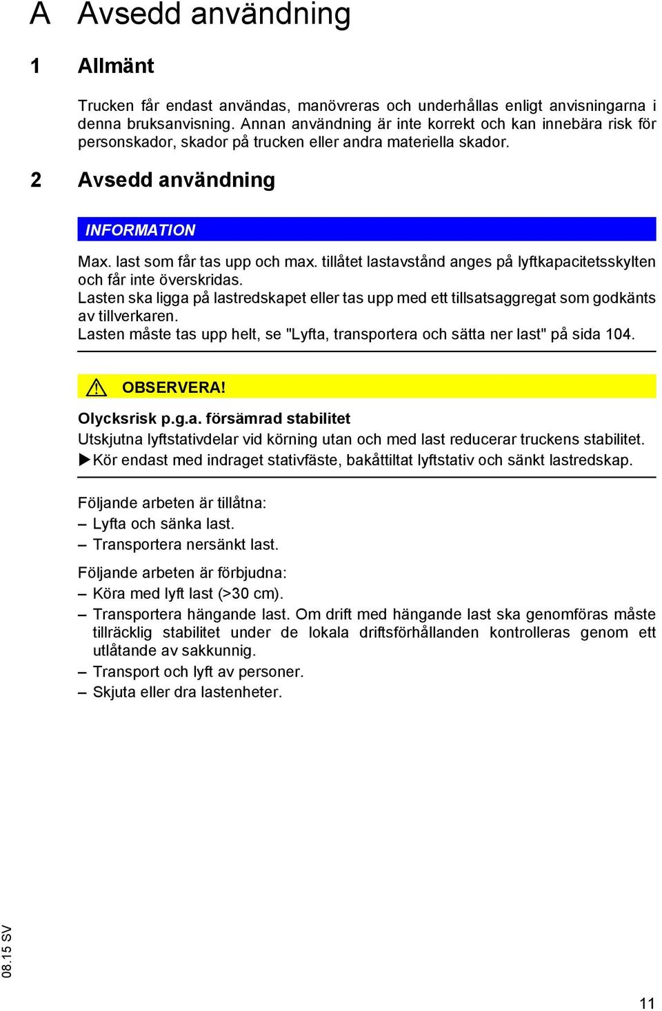 tillåtet lastavstånd anges på lyftkapacitetsskylten och får inte överskridas. Lasten ska ligga på lastredskapet eller tas upp med ett tillsatsaggregat som godkänts av tillverkaren.