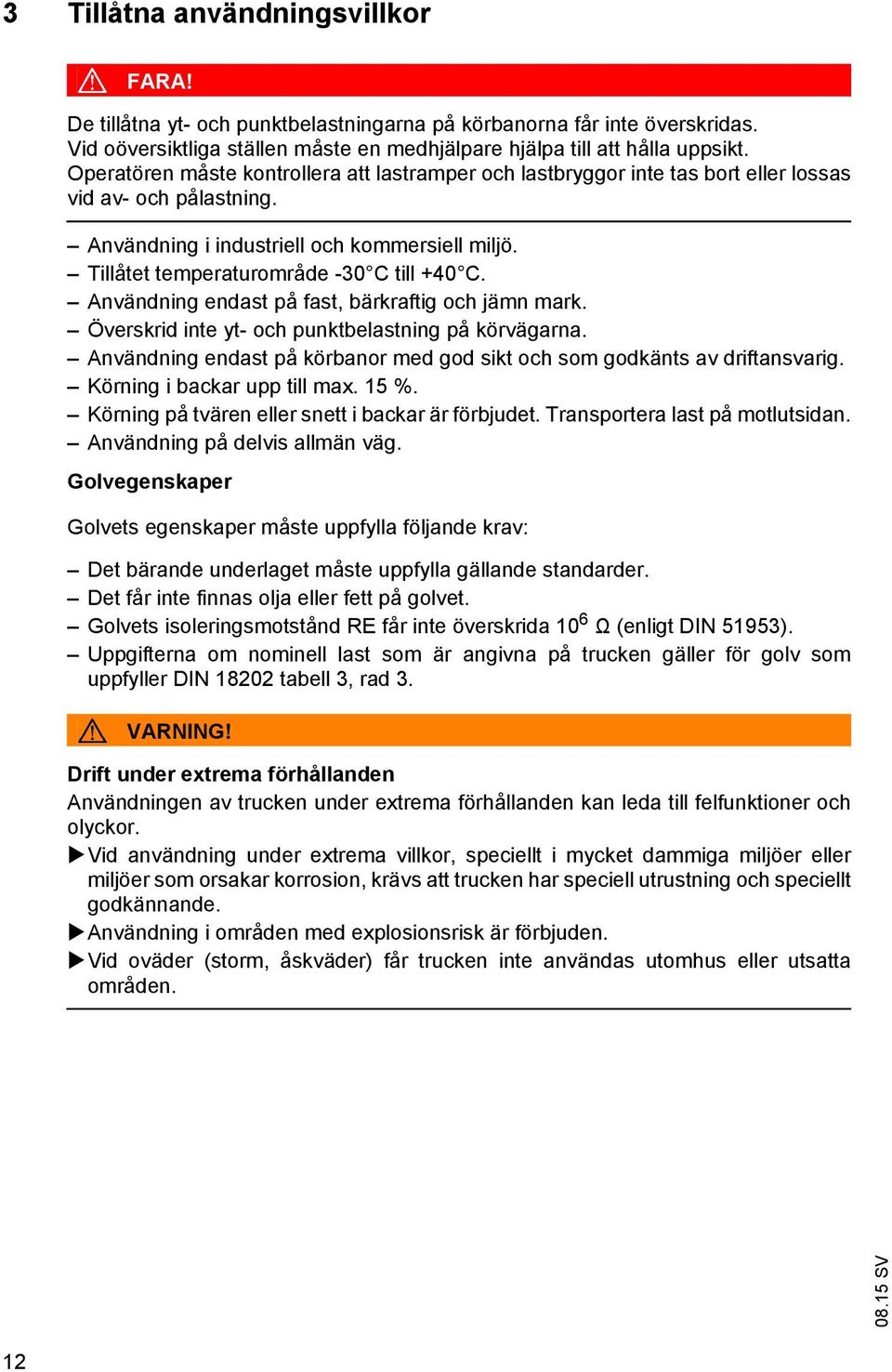 Tillåtet temperaturområde -30 C till +40 C. Användning endast på fast, bärkraftig och jämn mark. Överskrid inte yt- och punktbelastning på körvägarna.