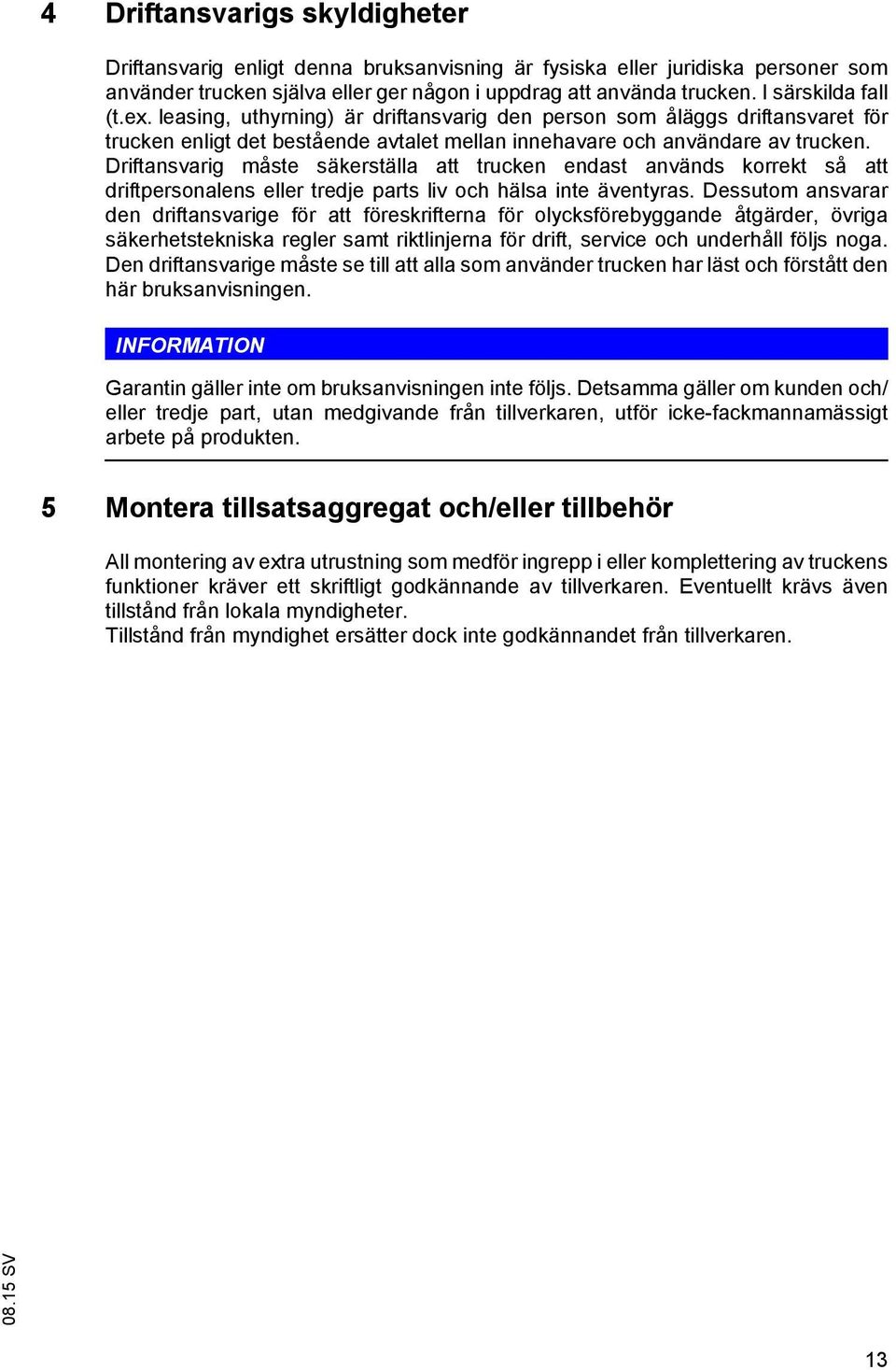 Driftansvarig måste säkerställa att trucken endast används korrekt så att driftpersonalens eller tredje parts liv och hälsa inte äventyras.