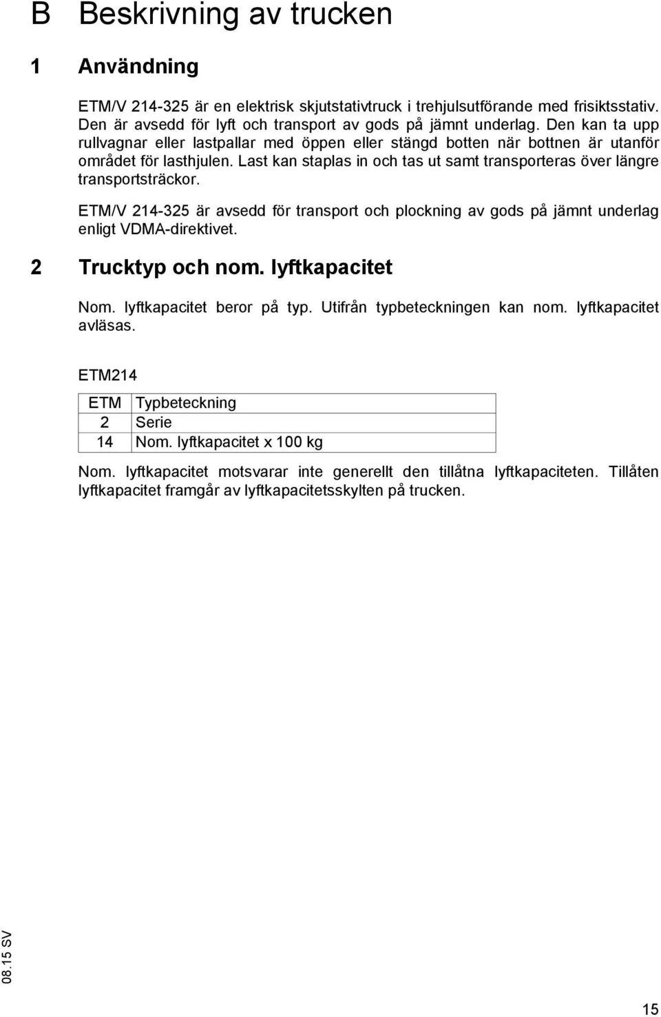 ETM/V 214-325 är avsedd för transport och plockning av gods på jämnt underlag enligt VDMA-direktivet. 2 Trucktyp och nom. lyftkapacitet Nom. lyftkapacitet beror på typ.