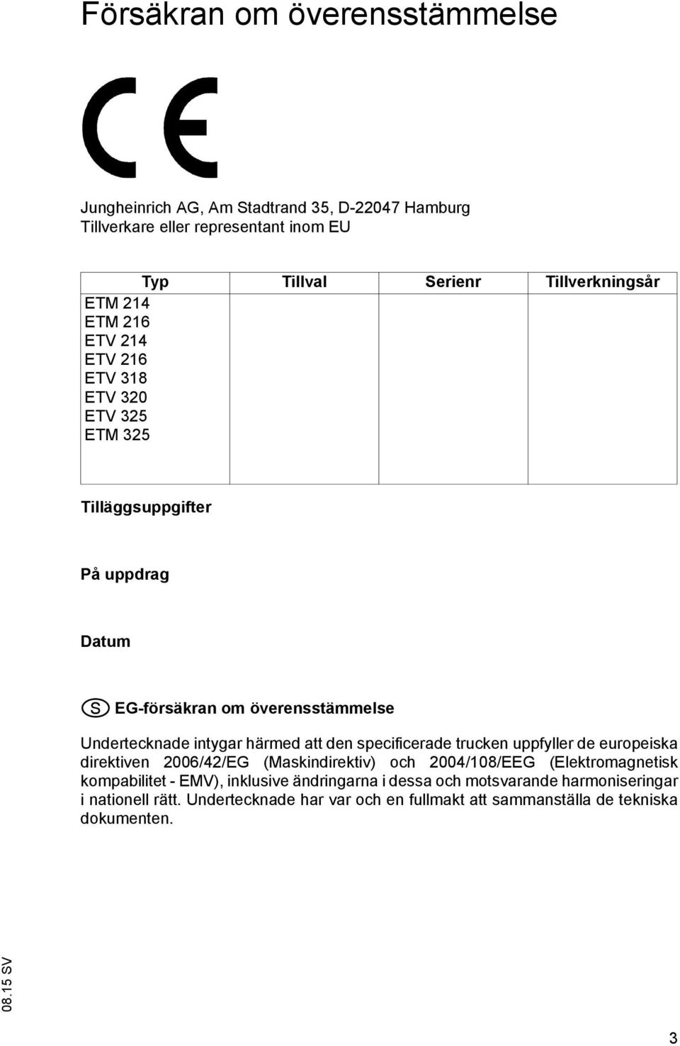 härmed att den specificerade trucken uppfyller de europeiska direktiven 2006/42/EG (Maskindirektiv) och 2004/108/EEG (Elektromagnetisk kompabilitet - EMV),