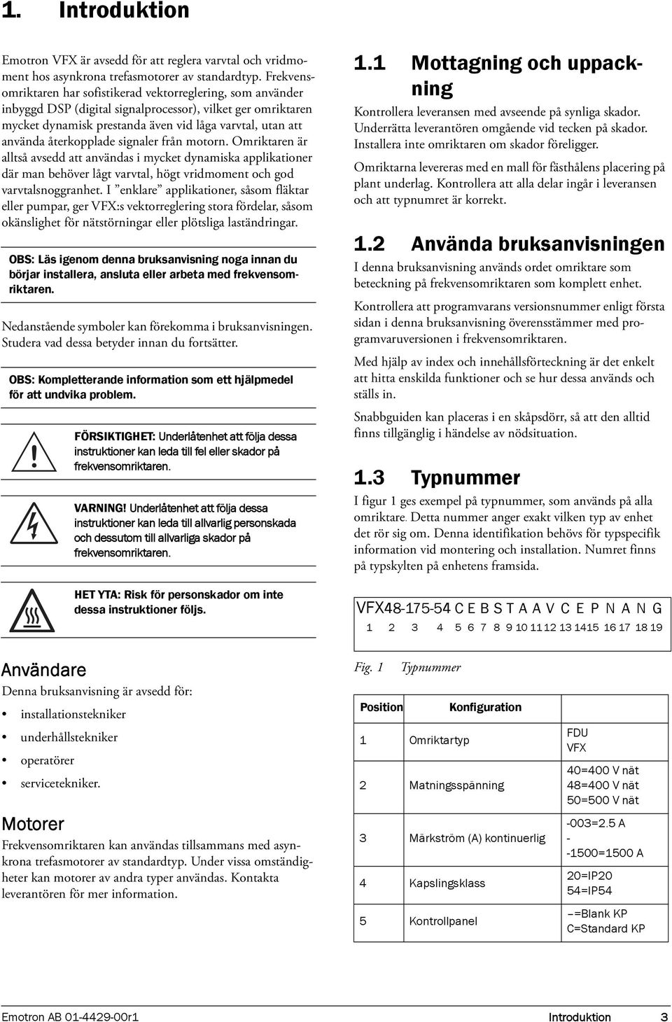 återkopplade signaler från motorn. Omriktaren är alltså avsedd att användas i mycket dynamiska applikationer där man behöver lågt varvtal, högt vridmoment och god varvtalsnoggranhet.