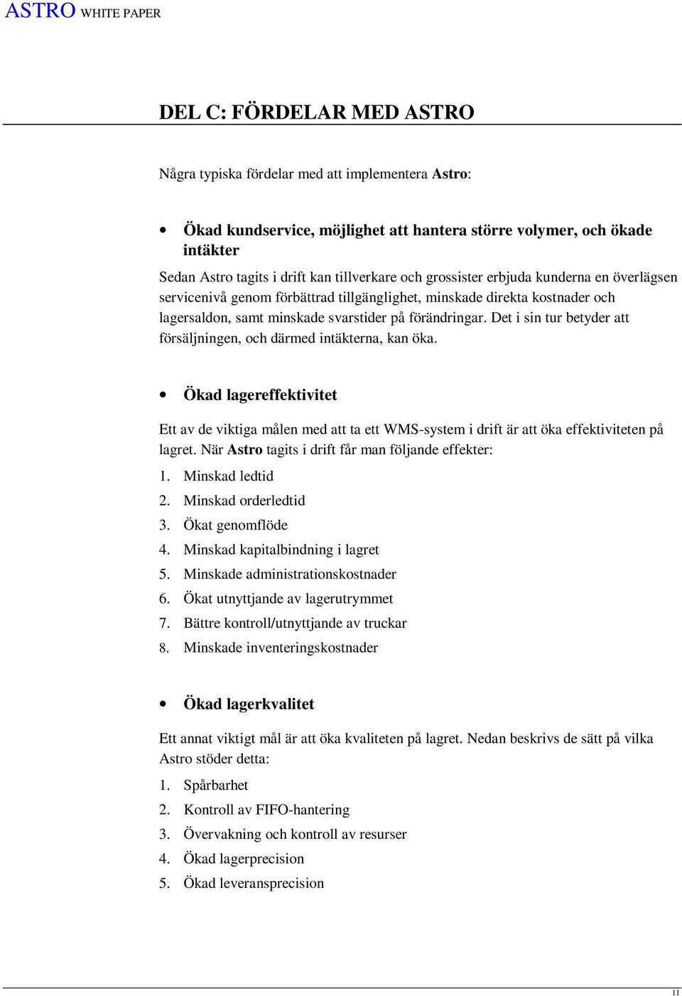 Det i sin tur betyder att försäljningen, och därmed intäkterna, kan öka. Ökad lagereffektivitet Ett av de viktiga målen med att ta ett WMS-system i drift är att öka effektiviteten på lagret.