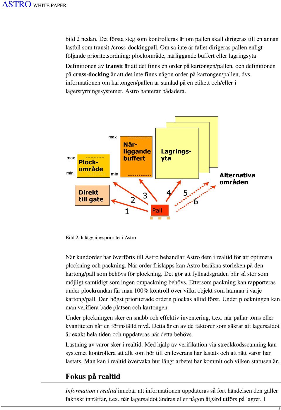 definitionen på cross-docking är att det inte finns någon order på kartongen/pallen, dvs. informationen om kartongen/pallen är samlad på en etikett och/eller i lagerstyrningssystemet.