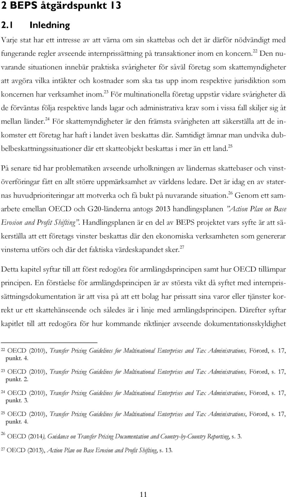 22 Den nuvarande situationen innebär praktiska svårigheter för såväl företag som skattemyndigheter att avgöra vilka intäkter och kostnader som ska tas upp inom respektive jurisdiktion som koncernen