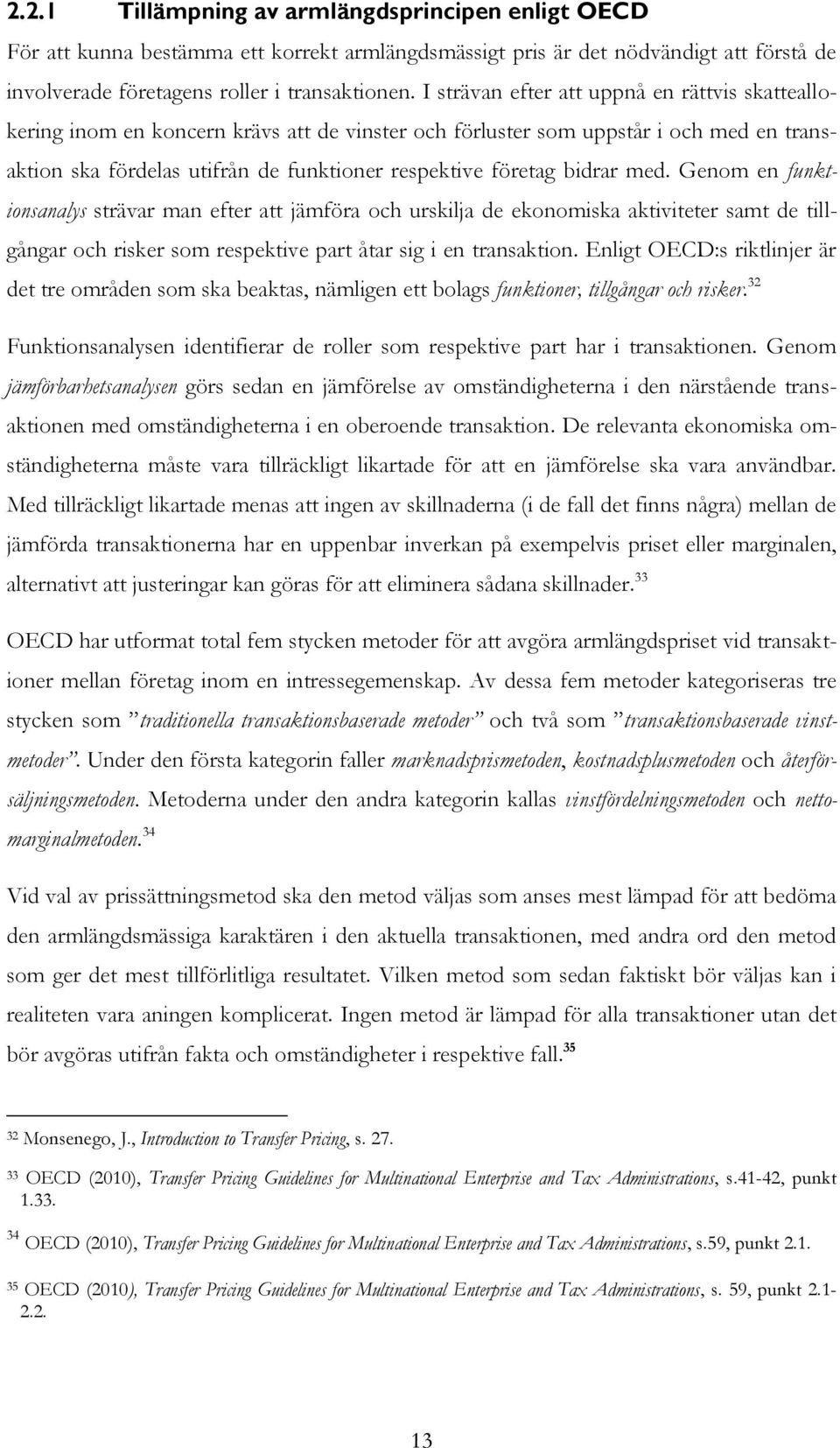 bidrar med. Genom en funktionsanalys strävar man efter att jämföra och urskilja de ekonomiska aktiviteter samt de tillgångar och risker som respektive part åtar sig i en transaktion.