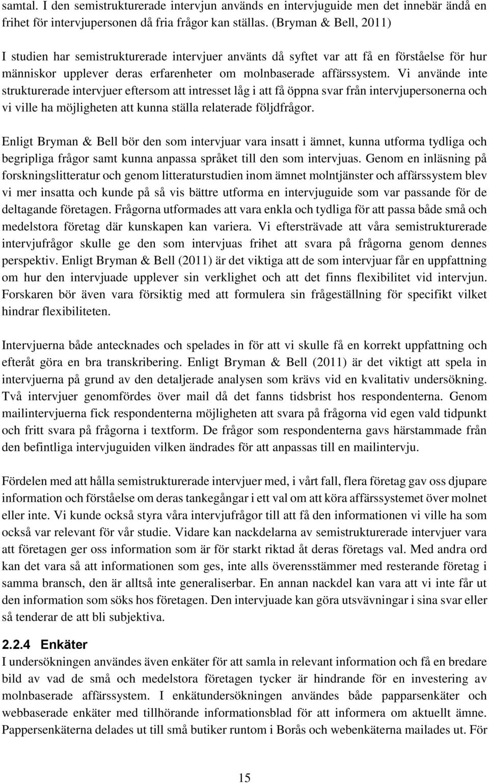 Vi använde inte strukturerade intervjuer eftersom att intresset låg i att få öppna svar från intervjupersonerna och vi ville ha möjligheten att kunna ställa relaterade följdfrågor.