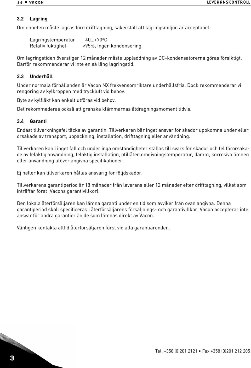 månader måste uppladdning av DC-kondensatorerna göras försiktigt. Därför rekommenderar vi inte en så lång lagringstid. 3.