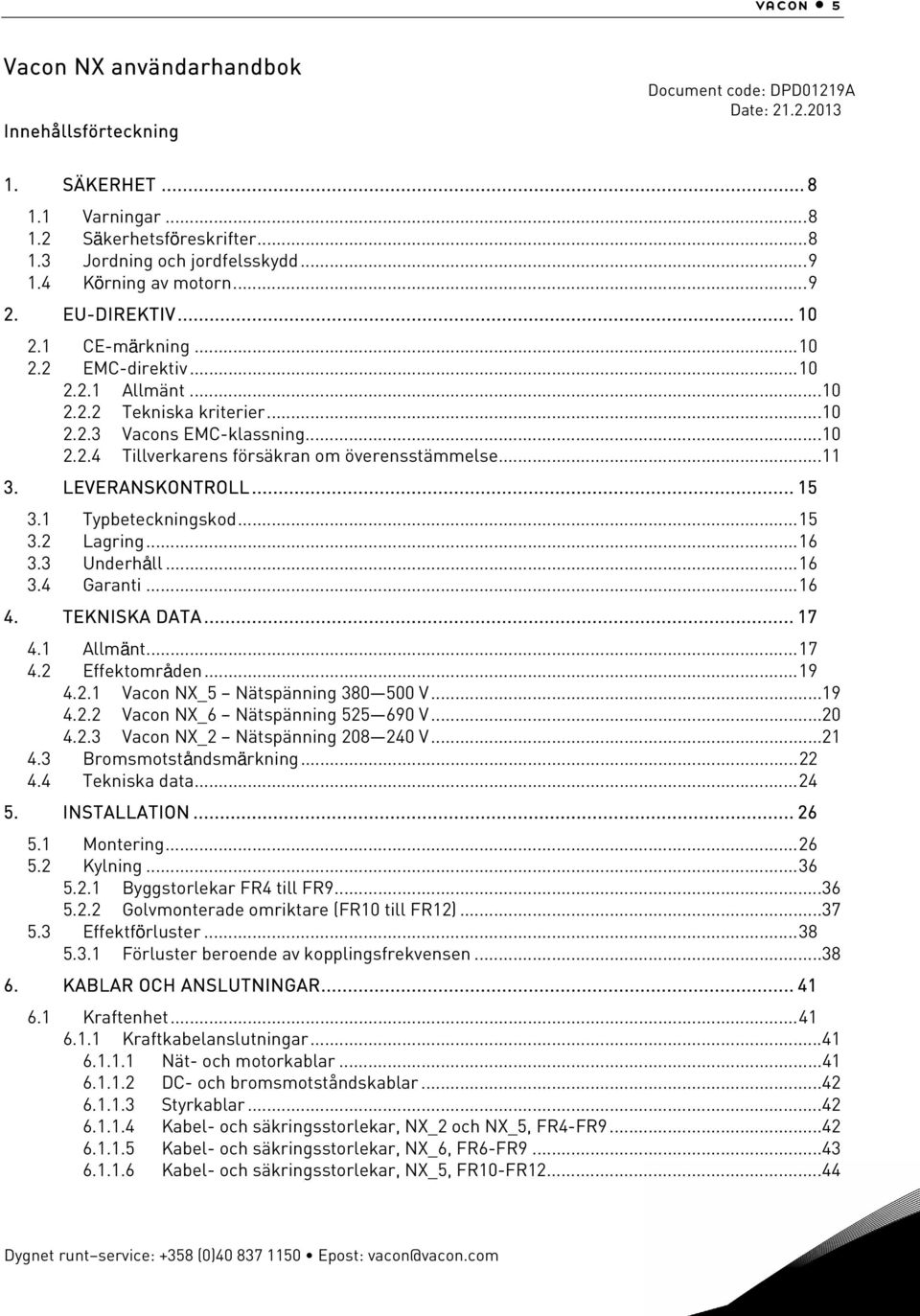 ..11 3. LEVERANSKONTROLL... 15 3.1 Typbeteckningskod...15 3.2 Lagring...16 3.3 Underhåll...16 3.4 Garanti...16 4. TEKNISKA DATA... 17 4.1 Allmänt...17 4.2 Effektområden...19 4.2.1 Vacon NX_5 Nätspänning 380 500 V.